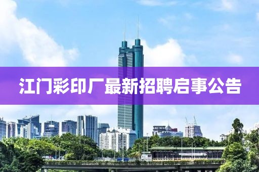 江門彩印廠最新招聘啟事公告