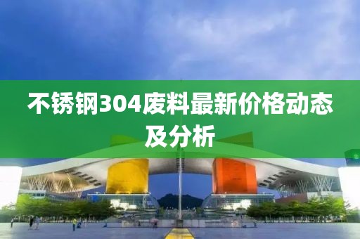 不銹鋼304廢料最新價格動態(tài)及分析