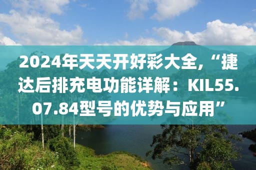 2024年天天開好彩大全,“捷達(dá)后排充電功能詳解：KIL55.07.84型號的優(yōu)勢與應(yīng)用”