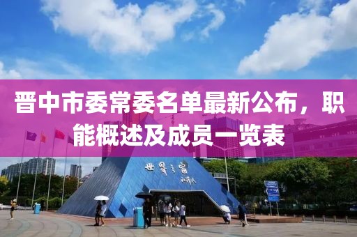 晉中市委常委名單最新公布，職能概述及成員一覽表