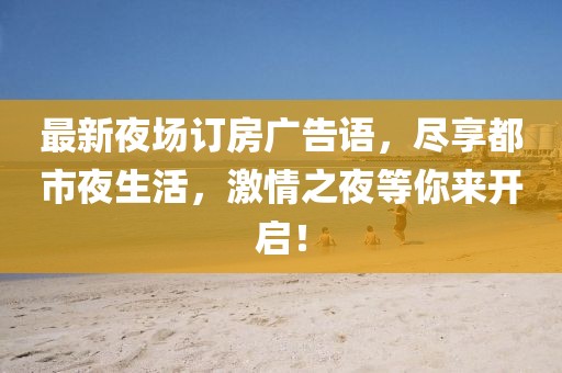 最新夜場訂房廣告語，盡享都市夜生活，激情之夜等你來開啟！