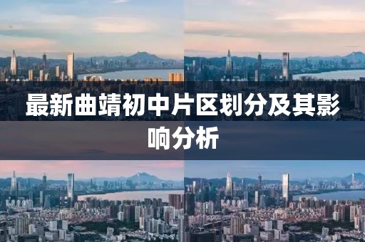 最新曲靖初中片區(qū)劃分及其影響分析
