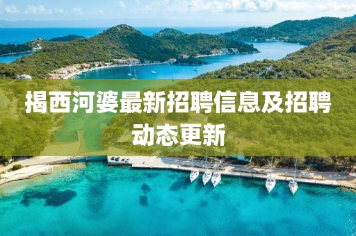 揭西河婆最新招聘信息及招聘動(dòng)態(tài)更新