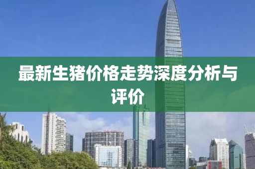 最新生豬價格走勢深度分析與評價