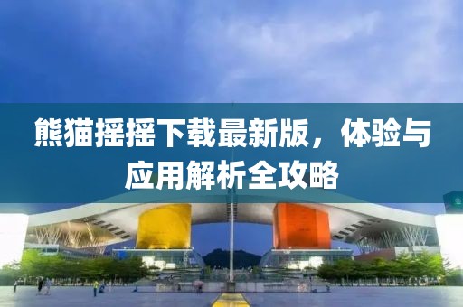 熊貓搖搖下載最新版，體驗與應用解析全攻略