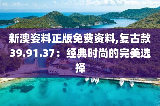 新澳姿料正版免費(fèi)資料,復(fù)古款39.91.37：經(jīng)典時尚的完美選擇