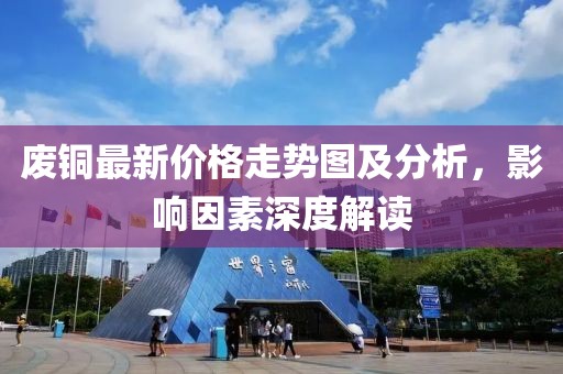 廢銅最新價格走勢圖及分析，影響因素深度解讀