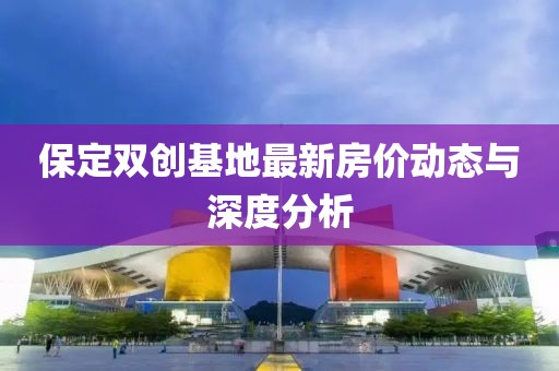 保定雙創(chuàng)基地最新房價動態(tài)與深度分析