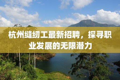 杭州縫紉工最新招聘，探尋職業(yè)發(fā)展的無(wú)限潛力