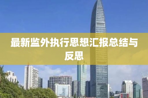 最新監(jiān)外執(zhí)行思想?yún)R報總結(jié)與反思