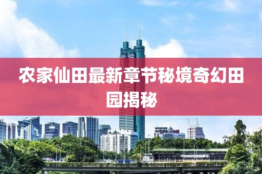 農(nóng)家仙田最新章節(jié)秘境奇幻田園揭秘