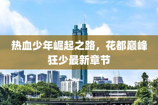 熱血少年崛起之路，花都巔峰狂少最新章節(jié)
