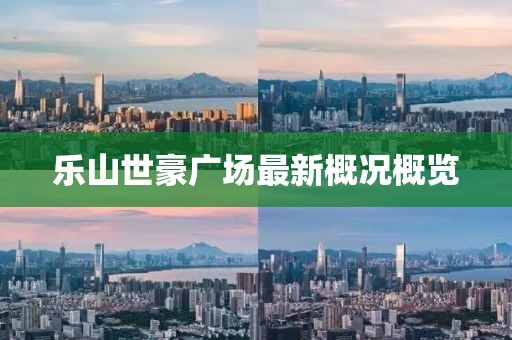 樂(lè)山世豪廣場(chǎng)最新概況概覽