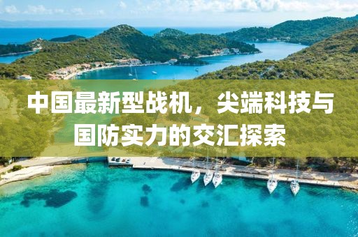 中國最新型戰(zhàn)機(jī)，尖端科技與國防實(shí)力的交匯探索
