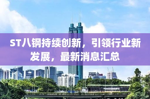 ST八鋼持續(xù)創(chuàng)新，引領(lǐng)行業(yè)新發(fā)展，最新消息匯總