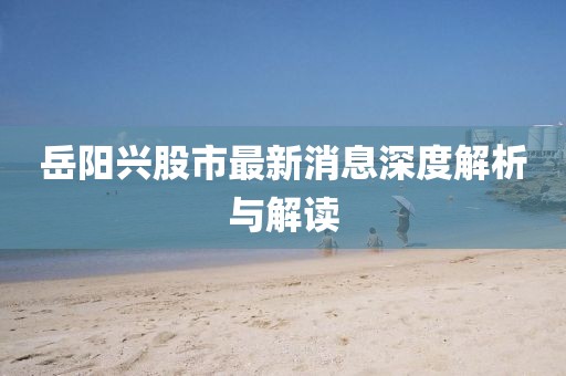 岳陽興股市最新消息深度解析與解讀