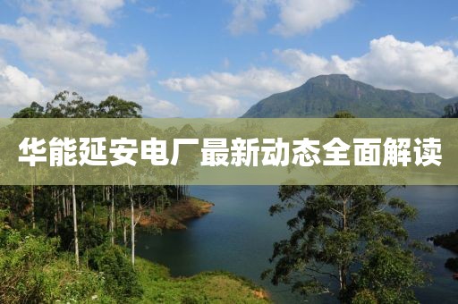 華能延安電廠最新動(dòng)態(tài)全面解讀