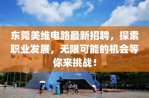 東莞美維電路最新招聘，探索職業(yè)發(fā)展，無(wú)限可能的機(jī)會(huì)等你來(lái)挑戰(zhàn)！
