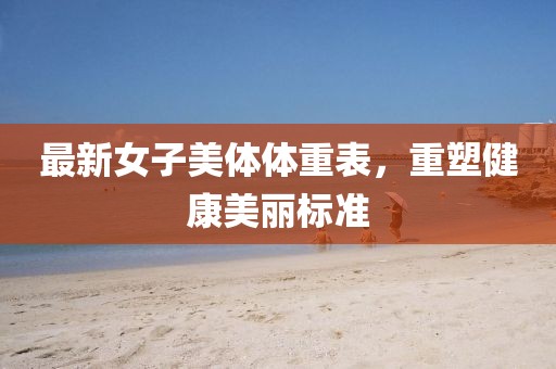 最新女子美體體重表，重塑健康美麗標(biāo)準(zhǔn)