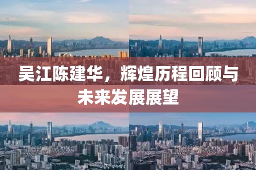 吳江陳建華，輝煌歷程回顧與未來(lái)發(fā)展展望