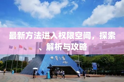 最新方法進(jìn)入權(quán)限空間，探索、解析與攻略