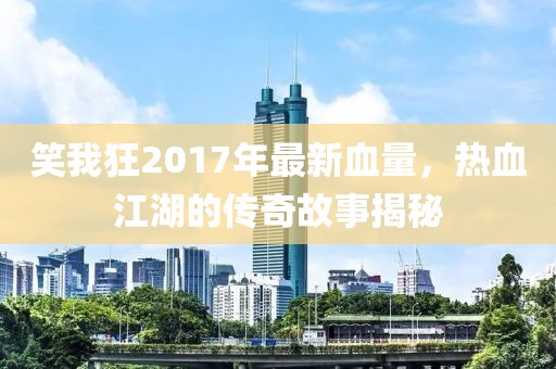 笑我狂2017年最新血量，熱血江湖的傳奇故事揭秘