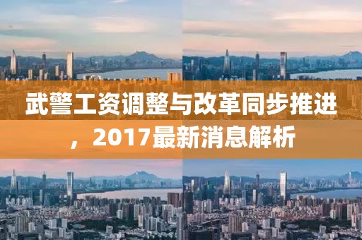 武警工資調(diào)整與改革同步推進(jìn)，2017最新消息解析