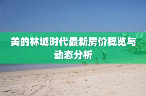 美的林城時代最新房價概覽與動態(tài)分析