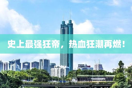 史上最強狂帝，熱血狂潮再燃！