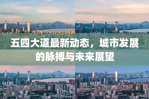 五四大道最新動態(tài)，城市發(fā)展的脈搏與未來展望