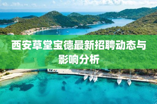 西安草堂寶德最新招聘動態(tài)與影響分析