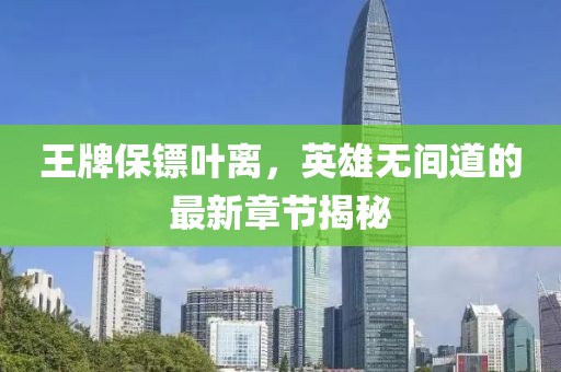 王牌保鏢葉離，英雄無間道的最新章節(jié)揭秘