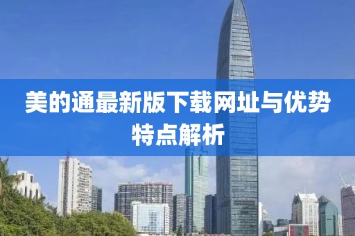 美的通最新版下載網(wǎng)址與優(yōu)勢特點解析