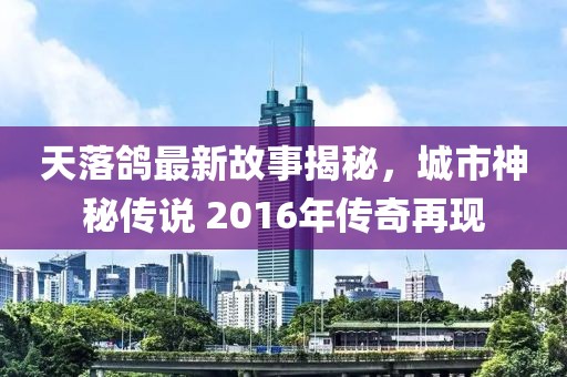 天落鴿最新故事揭秘，城市神秘傳說 2016年傳奇再現(xiàn)