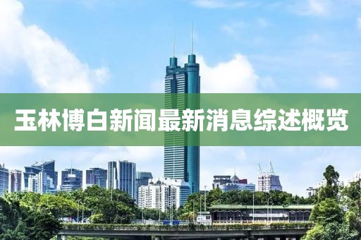 玉林博白新聞最新消息綜述概覽
