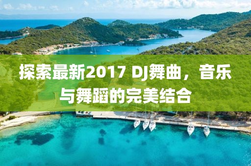 探索最新2017 DJ舞曲，音樂與舞蹈的完美結(jié)合