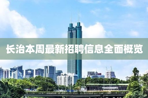 長治本周最新招聘信息全面概覽