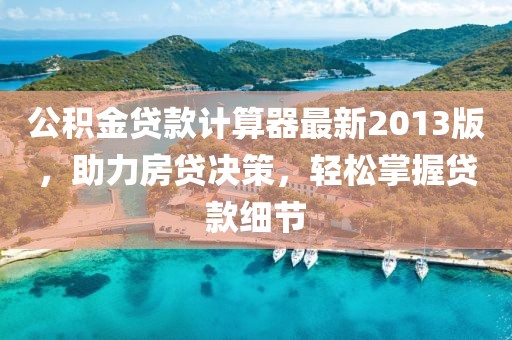 公積金貸款計算器最新2013版，助力房貸決策，輕松掌握貸款細節(jié)
