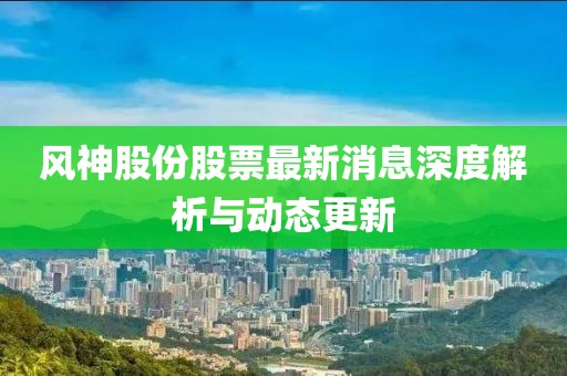 風(fēng)神股份股票最新消息深度解析與動(dòng)態(tài)更新