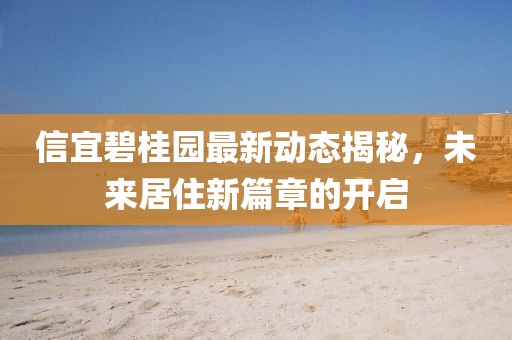 信宜碧桂園最新動態(tài)揭秘，未來居住新篇章的開啟