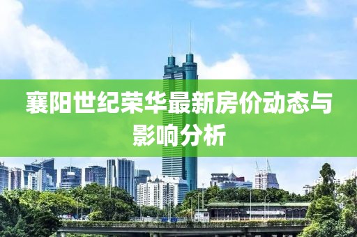 襄陽世紀榮華最新房價動態(tài)與影響分析
