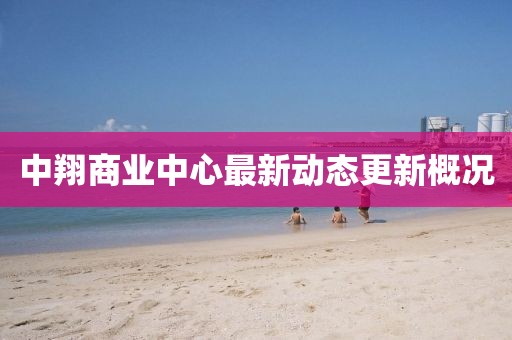 中翔商業(yè)中心最新動態(tài)更新概況
