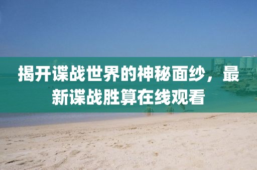 揭開(kāi)諜戰(zhàn)世界的神秘面紗，最新諜戰(zhàn)勝算在線觀看