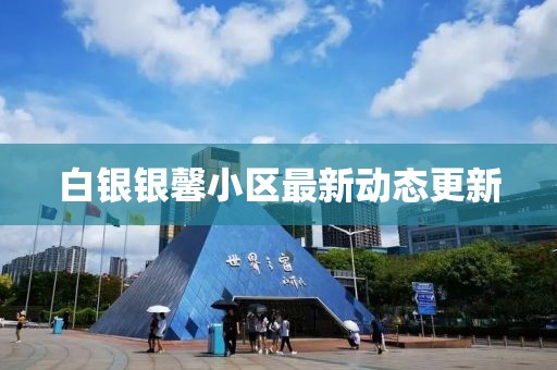 白銀銀馨小區(qū)最新動態(tài)更新