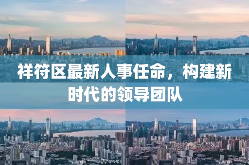 祥符區(qū)最新人事任命，構(gòu)建新時代的領(lǐng)導(dǎo)團(tuán)隊(duì)