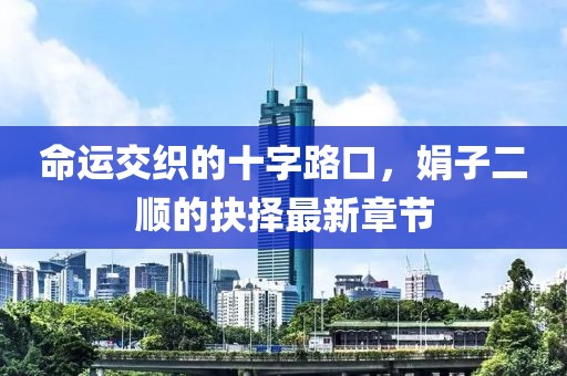 命運(yùn)交織的十字路口，娟子二順的抉擇最新章節(jié)