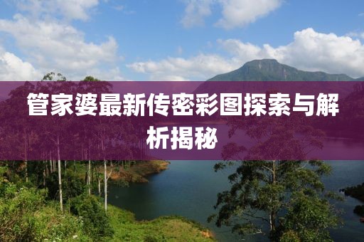 管家婆最新傳密彩圖探索與解析揭秘
