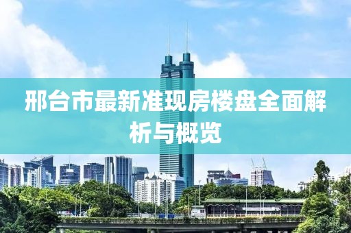 邢臺市最新準現(xiàn)房樓盤全面解析與概覽
