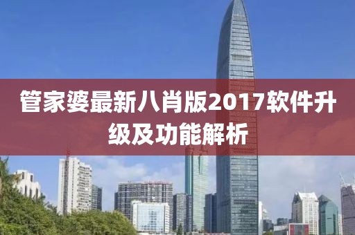 管家婆最新八肖版2017軟件升級(jí)及功能解析