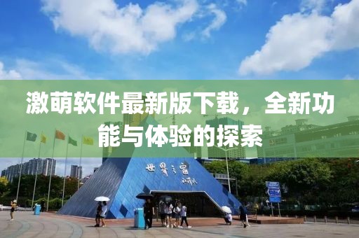 激萌軟件最新版下載，全新功能與體驗(yàn)的探索